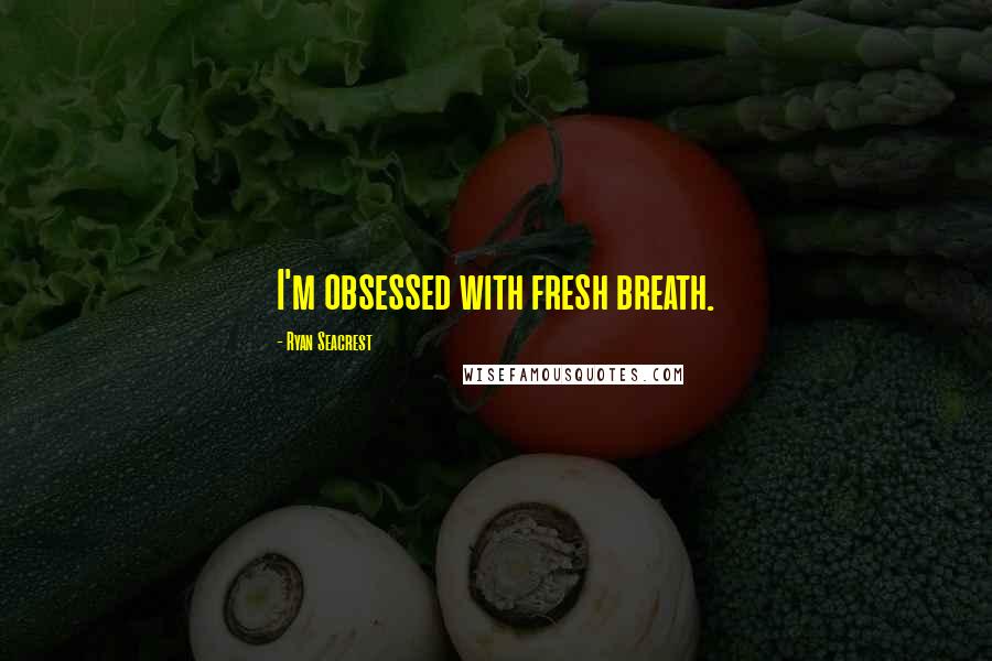 Ryan Seacrest Quotes: I'm obsessed with fresh breath.