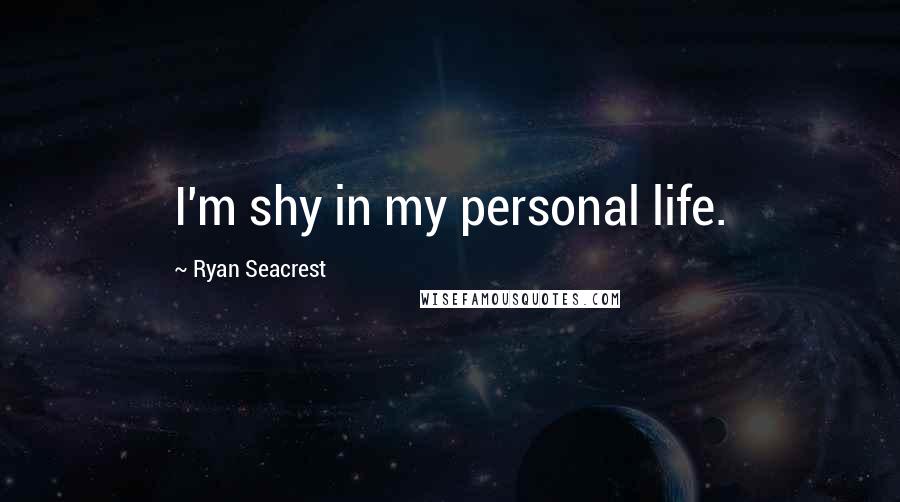 Ryan Seacrest Quotes: I'm shy in my personal life.