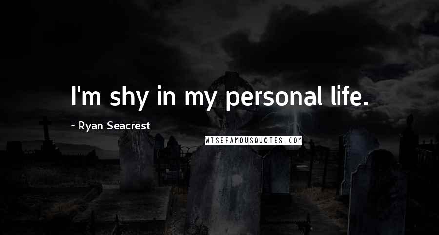 Ryan Seacrest Quotes: I'm shy in my personal life.