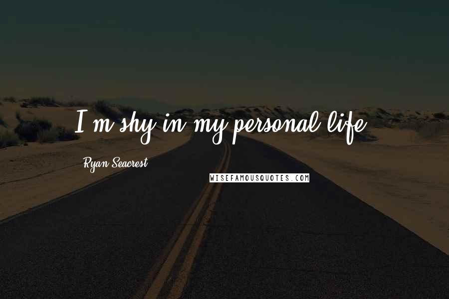Ryan Seacrest Quotes: I'm shy in my personal life.
