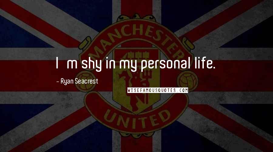 Ryan Seacrest Quotes: I'm shy in my personal life.