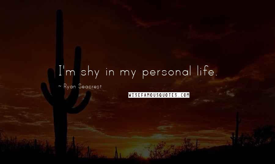 Ryan Seacrest Quotes: I'm shy in my personal life.