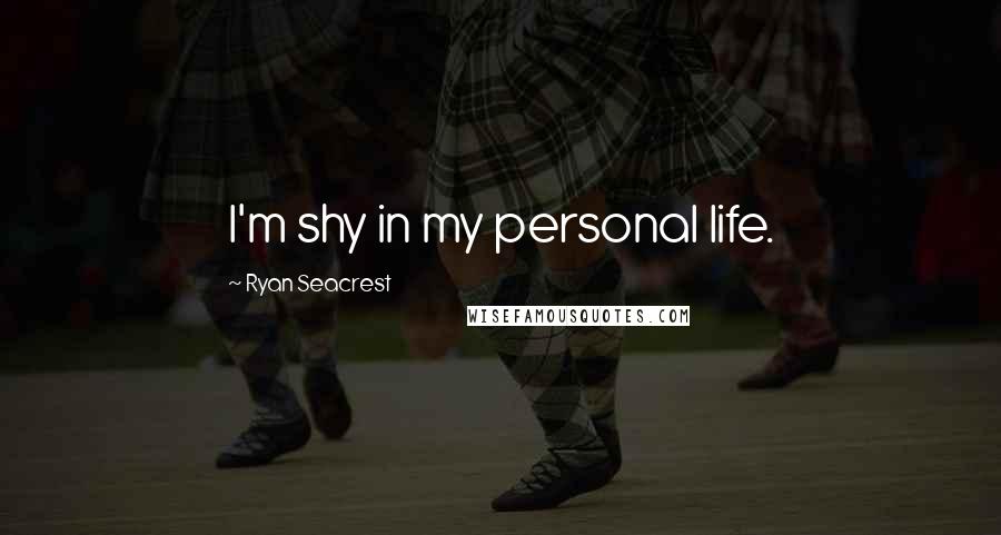Ryan Seacrest Quotes: I'm shy in my personal life.
