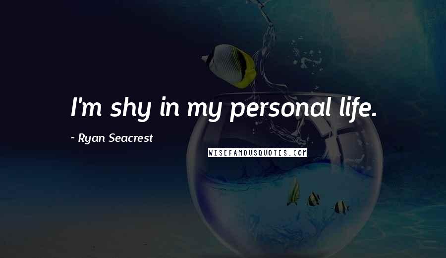 Ryan Seacrest Quotes: I'm shy in my personal life.