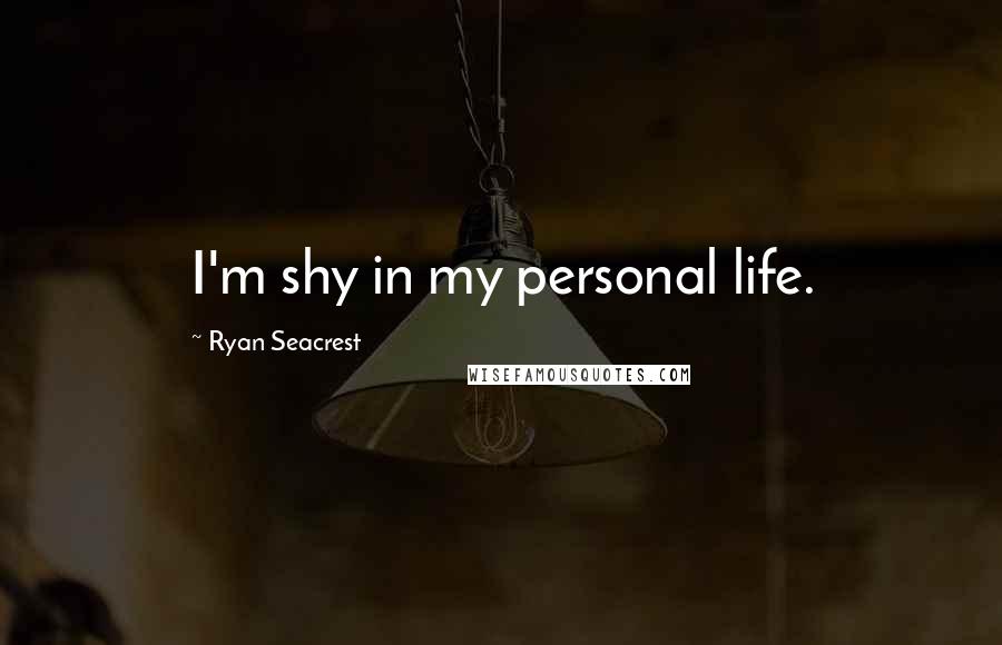 Ryan Seacrest Quotes: I'm shy in my personal life.