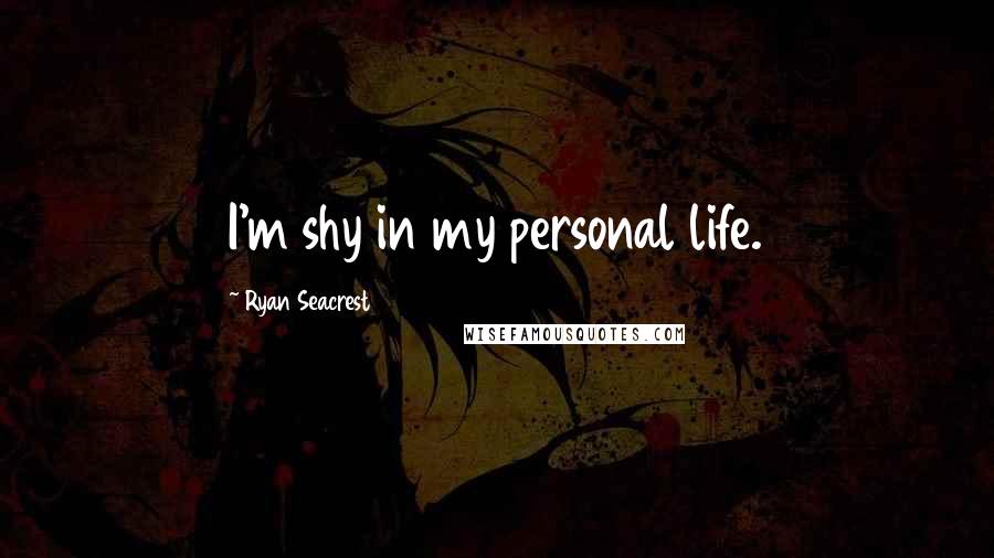 Ryan Seacrest Quotes: I'm shy in my personal life.