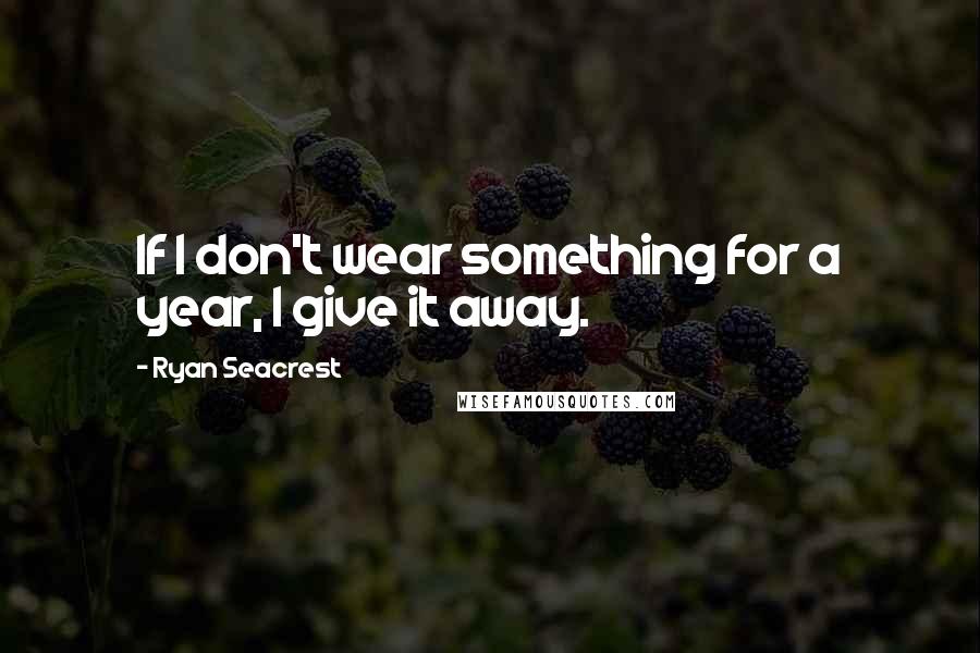 Ryan Seacrest Quotes: If I don't wear something for a year, I give it away.