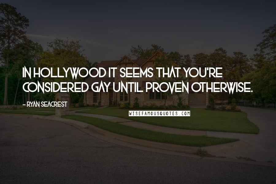 Ryan Seacrest Quotes: In Hollywood it seems that you're considered gay until proven otherwise.