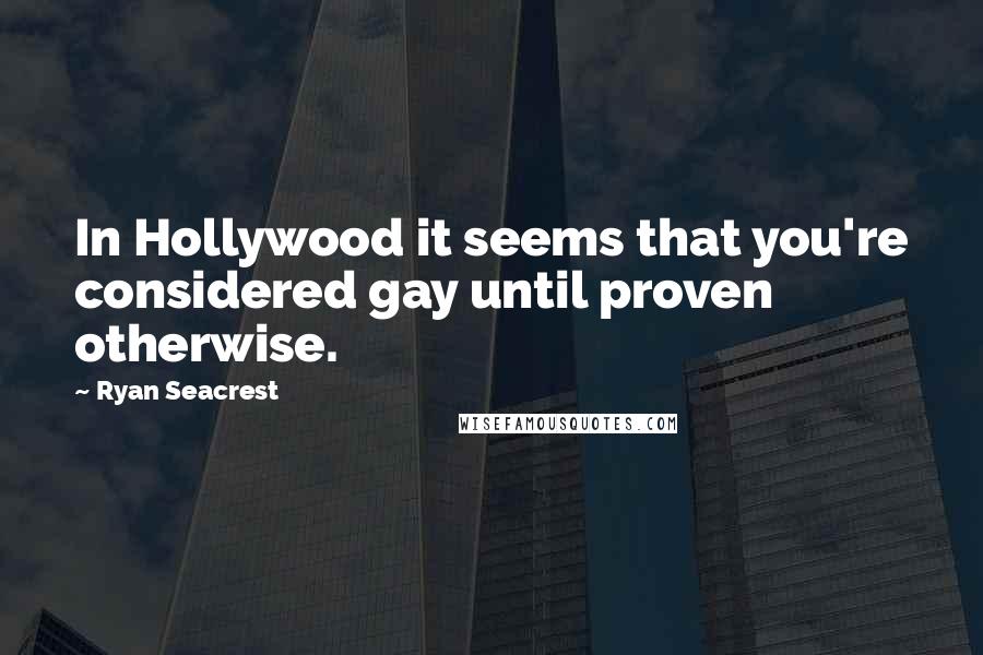 Ryan Seacrest Quotes: In Hollywood it seems that you're considered gay until proven otherwise.