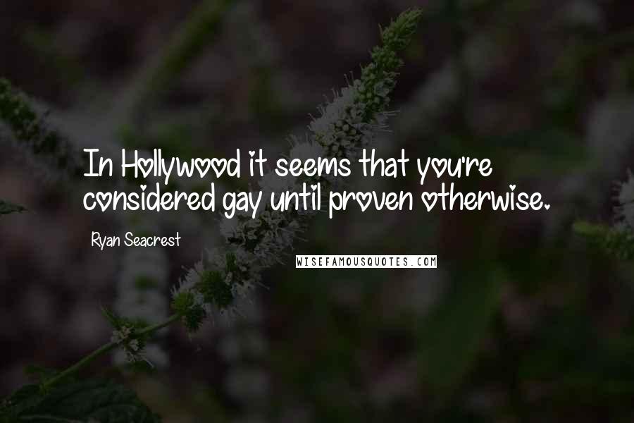 Ryan Seacrest Quotes: In Hollywood it seems that you're considered gay until proven otherwise.