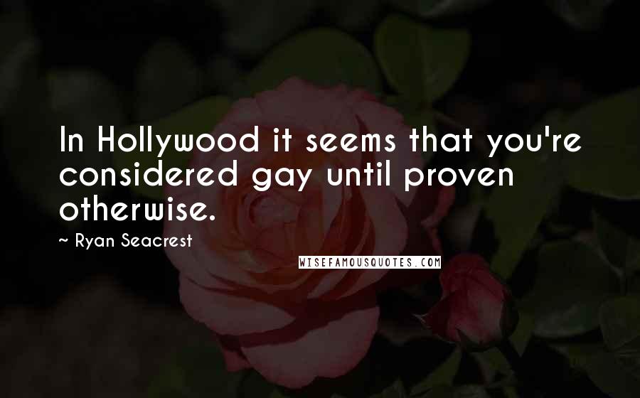 Ryan Seacrest Quotes: In Hollywood it seems that you're considered gay until proven otherwise.