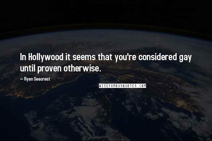 Ryan Seacrest Quotes: In Hollywood it seems that you're considered gay until proven otherwise.