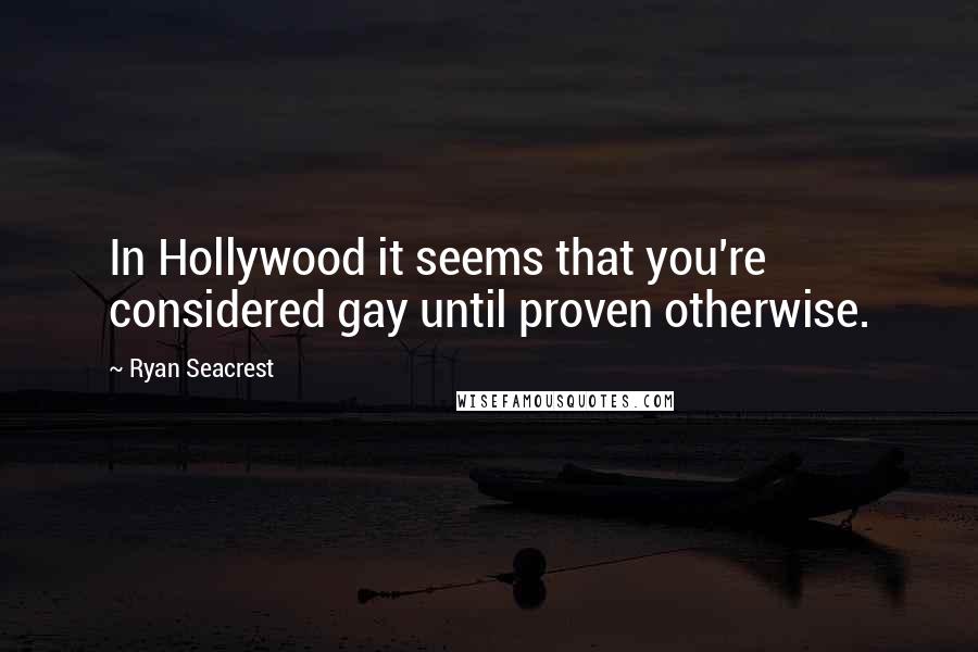 Ryan Seacrest Quotes: In Hollywood it seems that you're considered gay until proven otherwise.