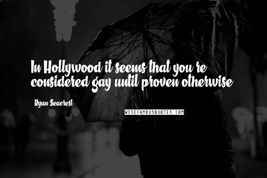 Ryan Seacrest Quotes: In Hollywood it seems that you're considered gay until proven otherwise.