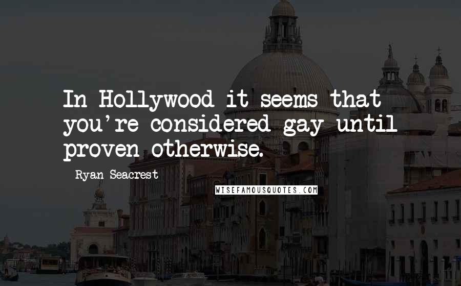 Ryan Seacrest Quotes: In Hollywood it seems that you're considered gay until proven otherwise.