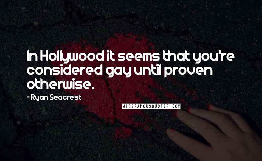 Ryan Seacrest Quotes: In Hollywood it seems that you're considered gay until proven otherwise.