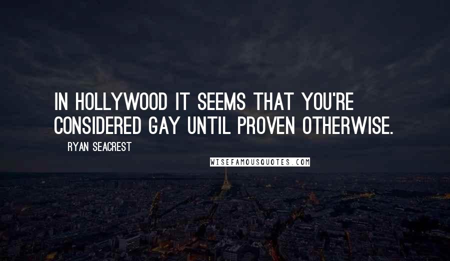 Ryan Seacrest Quotes: In Hollywood it seems that you're considered gay until proven otherwise.