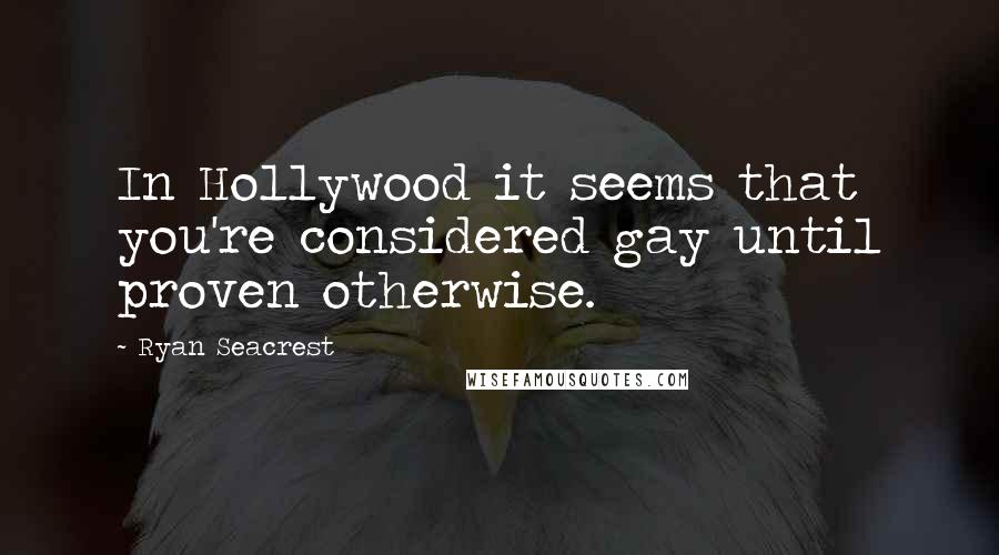 Ryan Seacrest Quotes: In Hollywood it seems that you're considered gay until proven otherwise.