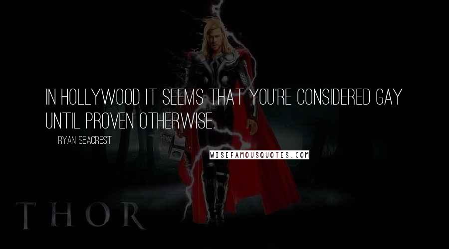 Ryan Seacrest Quotes: In Hollywood it seems that you're considered gay until proven otherwise.