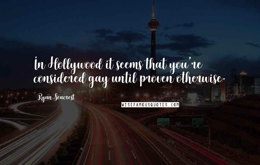 Ryan Seacrest Quotes: In Hollywood it seems that you're considered gay until proven otherwise.