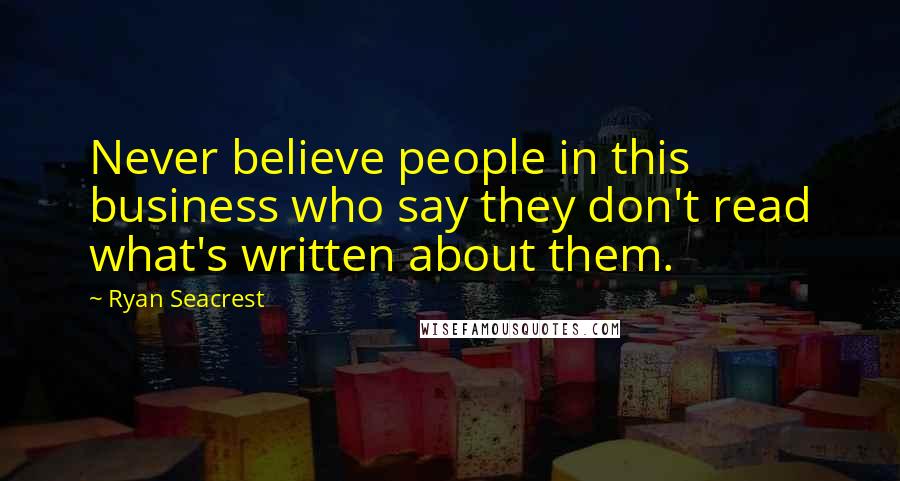 Ryan Seacrest Quotes: Never believe people in this business who say they don't read what's written about them.