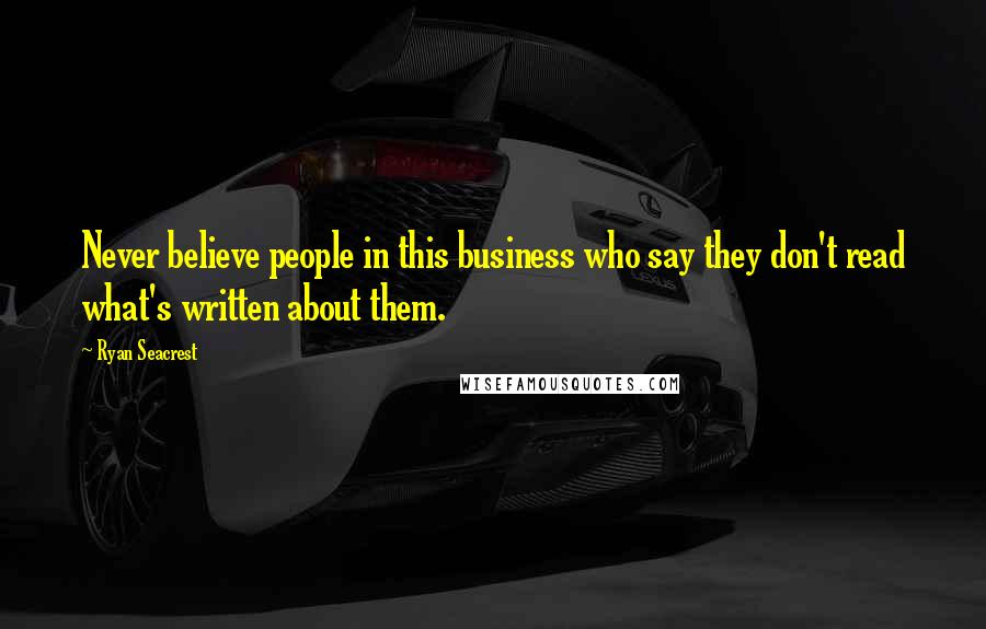 Ryan Seacrest Quotes: Never believe people in this business who say they don't read what's written about them.