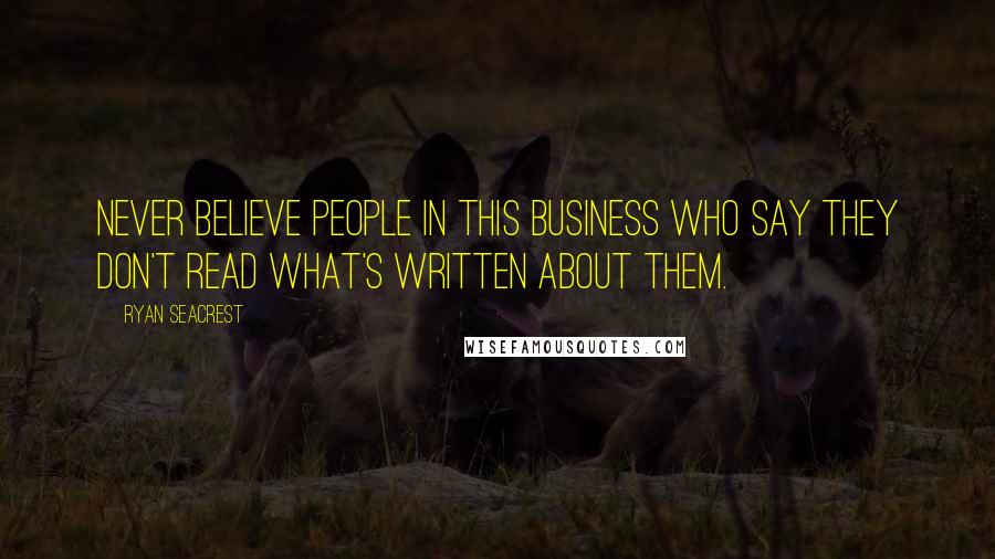 Ryan Seacrest Quotes: Never believe people in this business who say they don't read what's written about them.