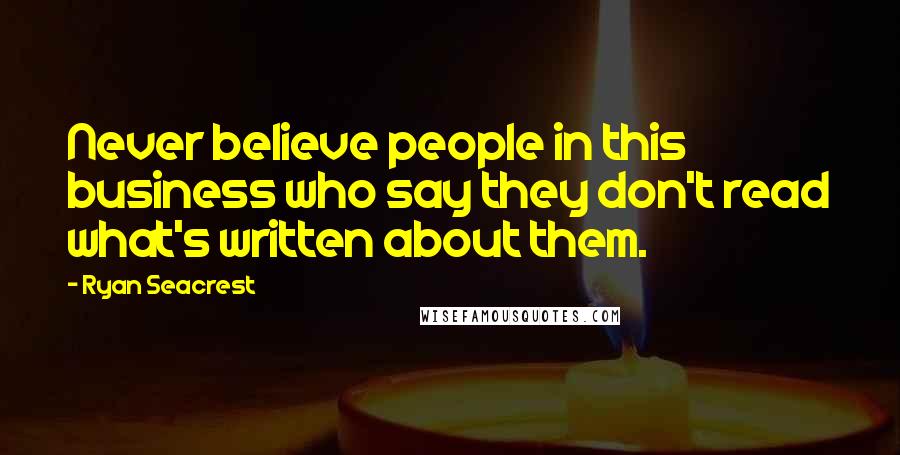 Ryan Seacrest Quotes: Never believe people in this business who say they don't read what's written about them.