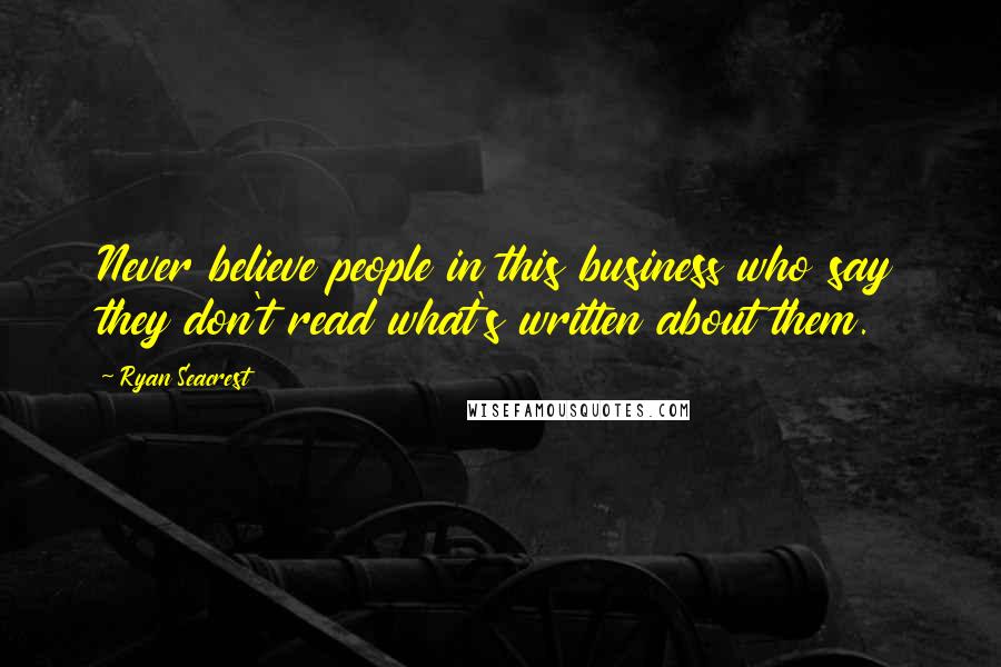 Ryan Seacrest Quotes: Never believe people in this business who say they don't read what's written about them.