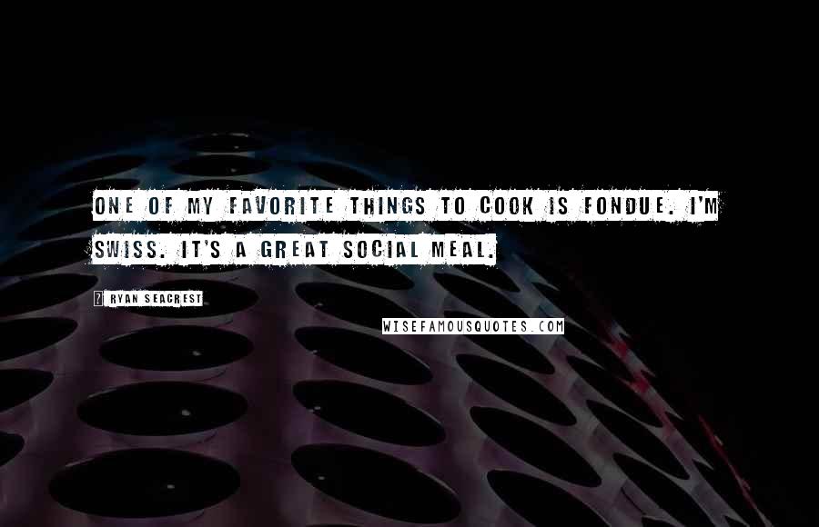 Ryan Seacrest Quotes: One of my favorite things to cook is fondue. I'm Swiss. It's a great social meal.