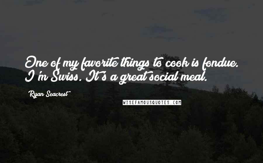Ryan Seacrest Quotes: One of my favorite things to cook is fondue. I'm Swiss. It's a great social meal.