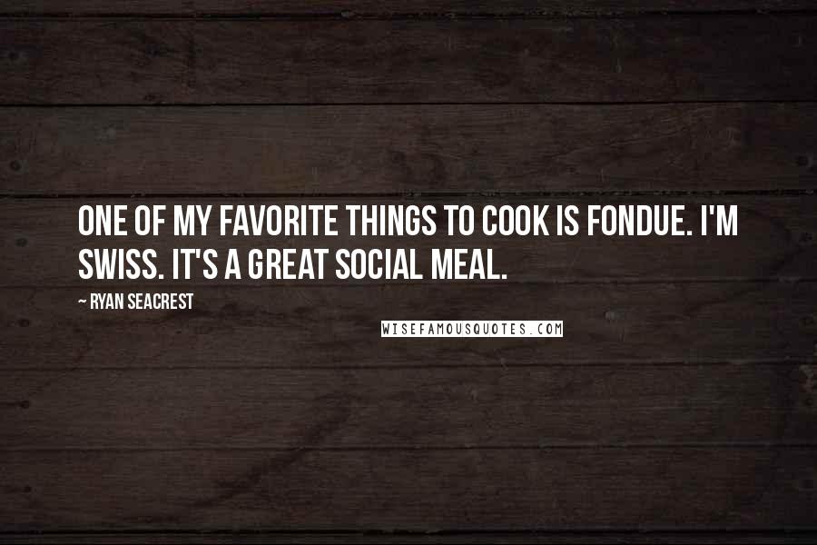 Ryan Seacrest Quotes: One of my favorite things to cook is fondue. I'm Swiss. It's a great social meal.