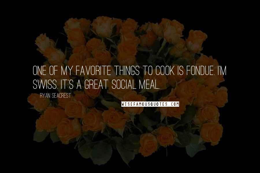 Ryan Seacrest Quotes: One of my favorite things to cook is fondue. I'm Swiss. It's a great social meal.