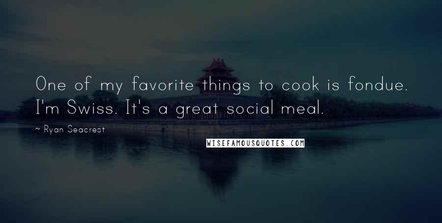 Ryan Seacrest Quotes: One of my favorite things to cook is fondue. I'm Swiss. It's a great social meal.