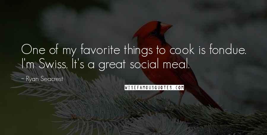 Ryan Seacrest Quotes: One of my favorite things to cook is fondue. I'm Swiss. It's a great social meal.