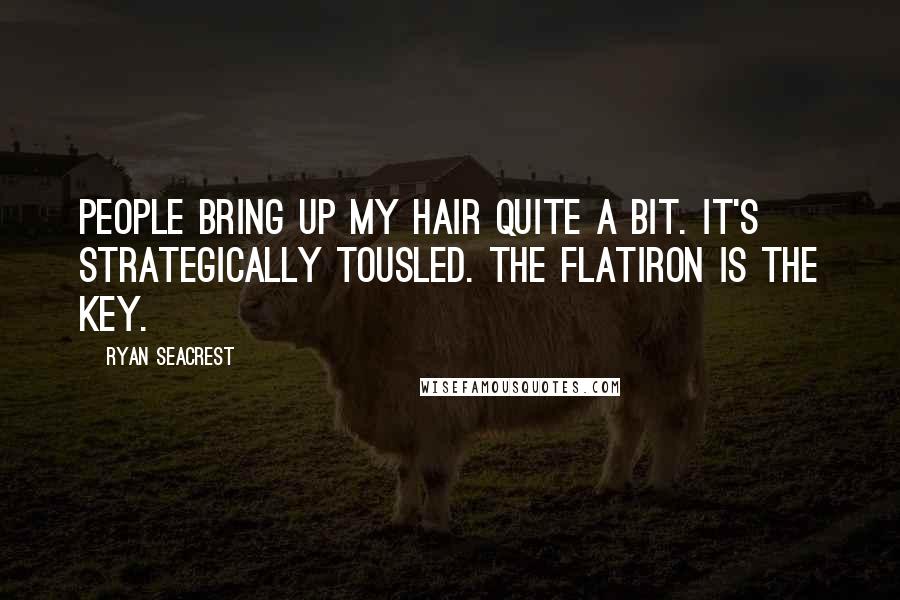 Ryan Seacrest Quotes: People bring up my hair quite a bit. It's strategically tousled. The flatiron is the key.