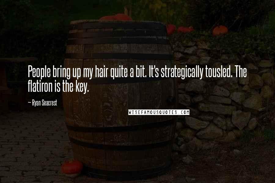 Ryan Seacrest Quotes: People bring up my hair quite a bit. It's strategically tousled. The flatiron is the key.