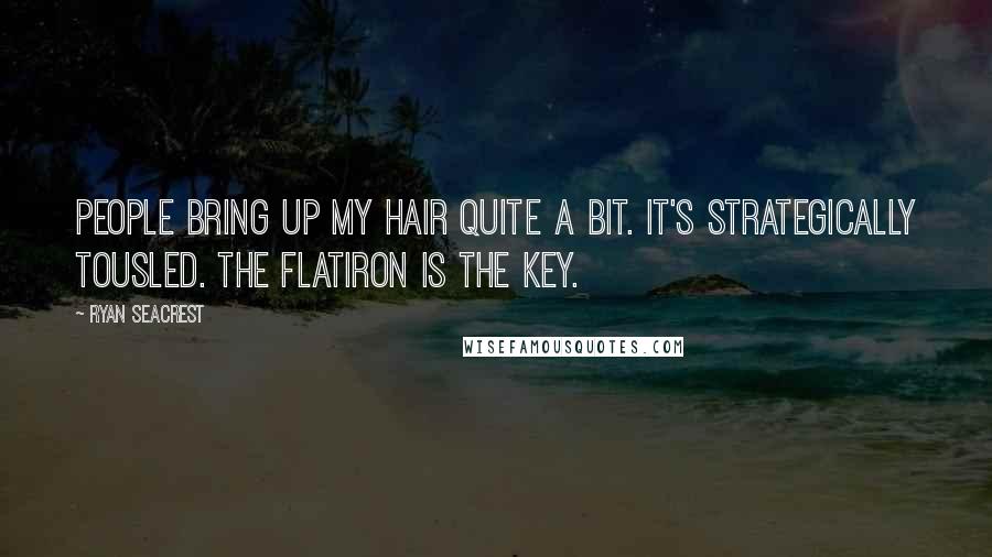 Ryan Seacrest Quotes: People bring up my hair quite a bit. It's strategically tousled. The flatiron is the key.