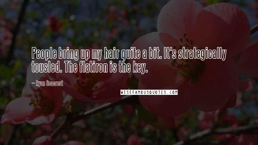 Ryan Seacrest Quotes: People bring up my hair quite a bit. It's strategically tousled. The flatiron is the key.