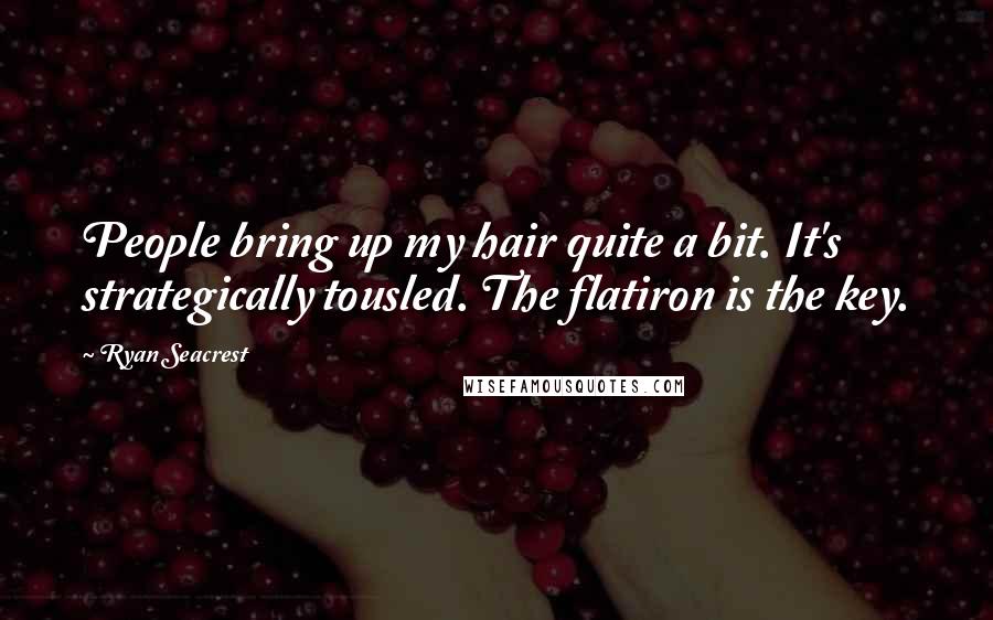 Ryan Seacrest Quotes: People bring up my hair quite a bit. It's strategically tousled. The flatiron is the key.