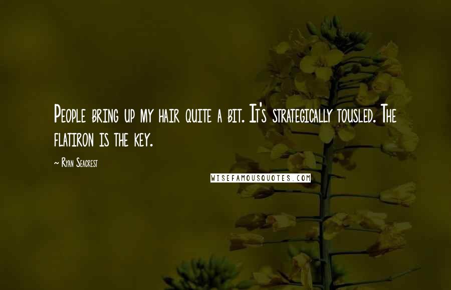 Ryan Seacrest Quotes: People bring up my hair quite a bit. It's strategically tousled. The flatiron is the key.