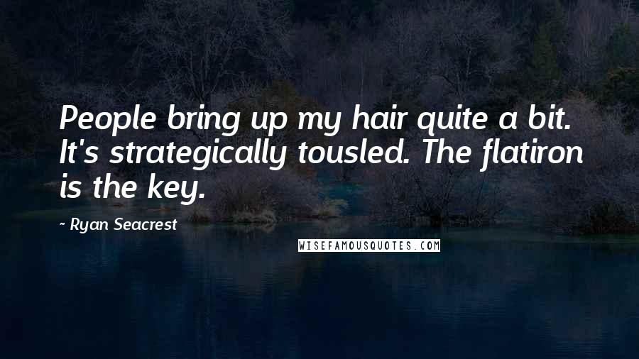 Ryan Seacrest Quotes: People bring up my hair quite a bit. It's strategically tousled. The flatiron is the key.