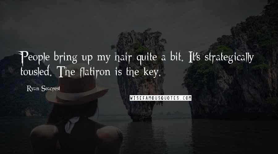 Ryan Seacrest Quotes: People bring up my hair quite a bit. It's strategically tousled. The flatiron is the key.