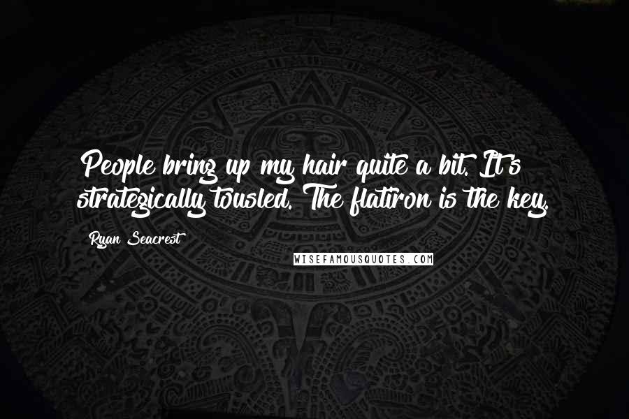 Ryan Seacrest Quotes: People bring up my hair quite a bit. It's strategically tousled. The flatiron is the key.