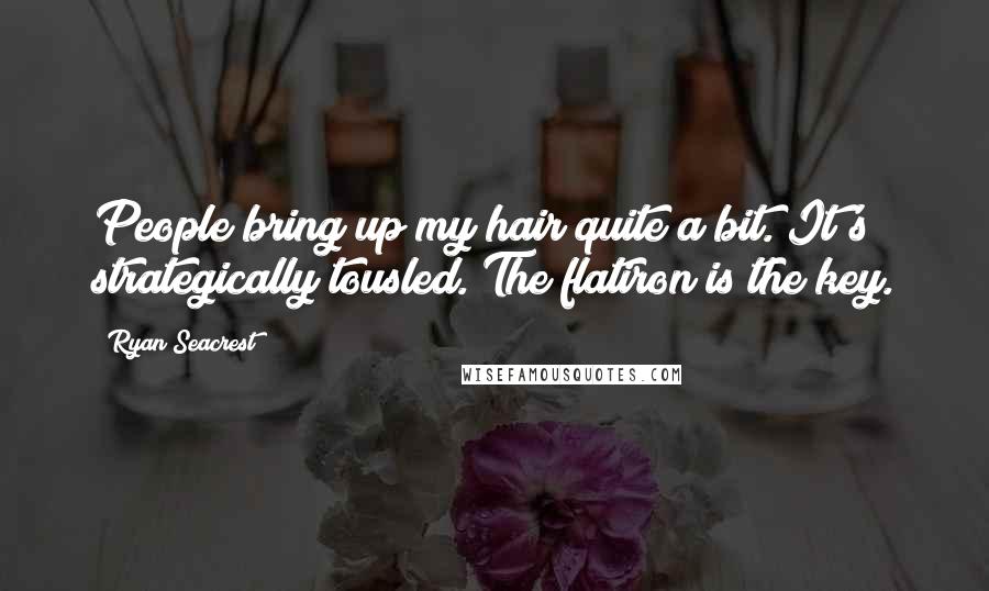 Ryan Seacrest Quotes: People bring up my hair quite a bit. It's strategically tousled. The flatiron is the key.