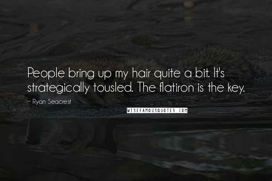 Ryan Seacrest Quotes: People bring up my hair quite a bit. It's strategically tousled. The flatiron is the key.