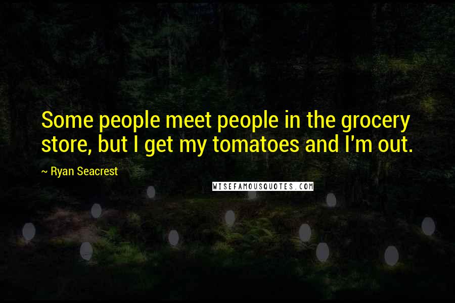 Ryan Seacrest Quotes: Some people meet people in the grocery store, but I get my tomatoes and I'm out.