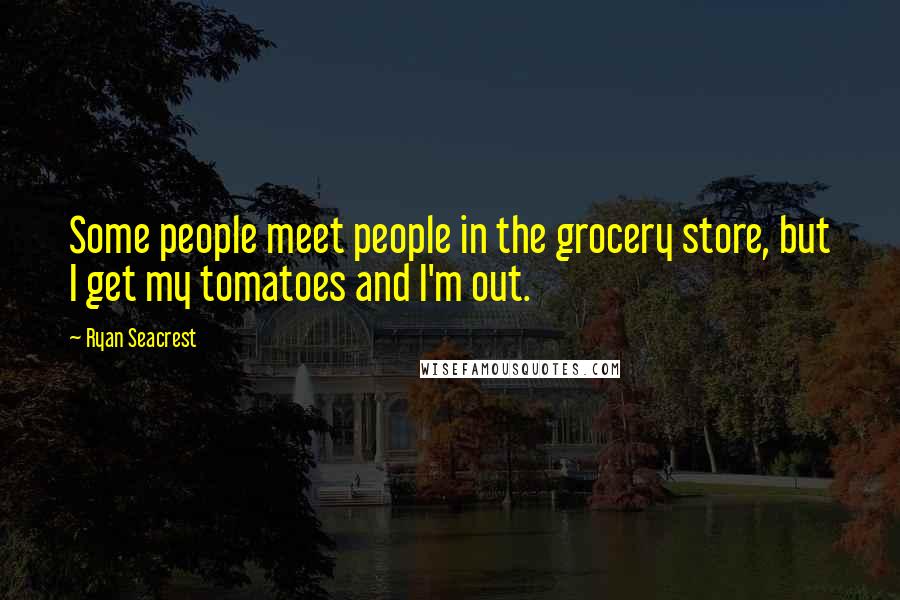 Ryan Seacrest Quotes: Some people meet people in the grocery store, but I get my tomatoes and I'm out.