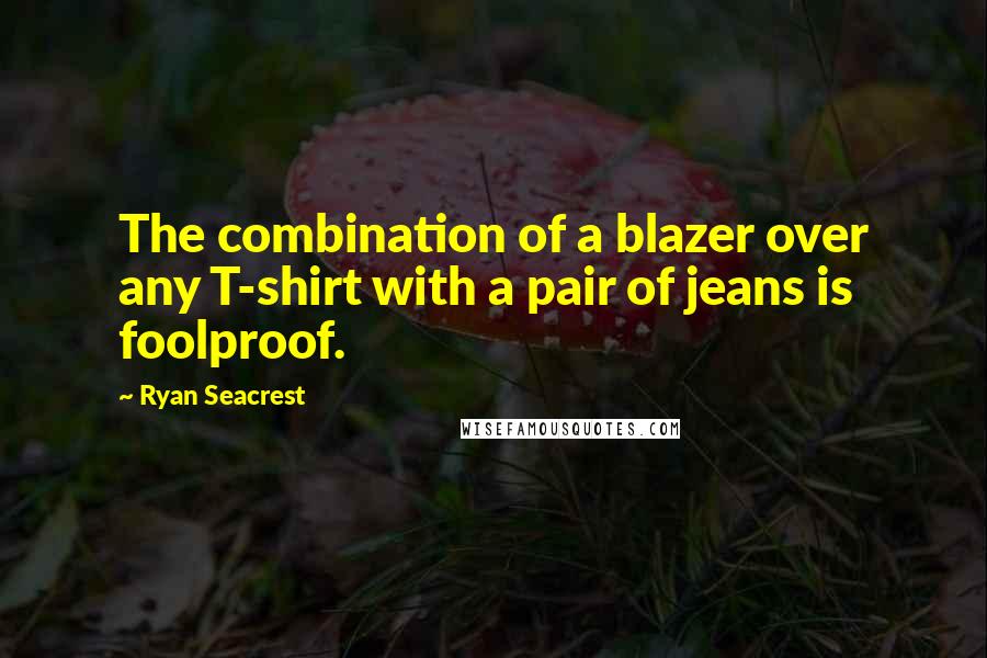 Ryan Seacrest Quotes: The combination of a blazer over any T-shirt with a pair of jeans is foolproof.