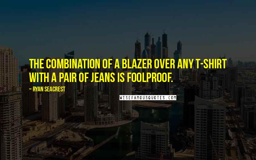 Ryan Seacrest Quotes: The combination of a blazer over any T-shirt with a pair of jeans is foolproof.